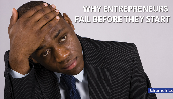 How Many Times Do Entrepreneurs Fail Before They Succeed Here Are 4 Reasons Why Entrepreneurs Fail Before They Start - Nairametrics